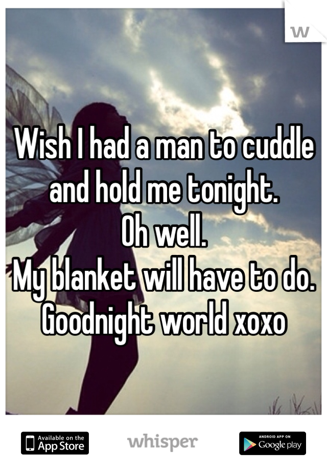 Wish I had a man to cuddle and hold me tonight. 
Oh well.
My blanket will have to do. 
Goodnight world xoxo
