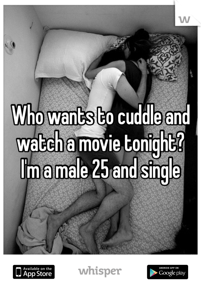 Who wants to cuddle and watch a movie tonight? 
I'm a male 25 and single