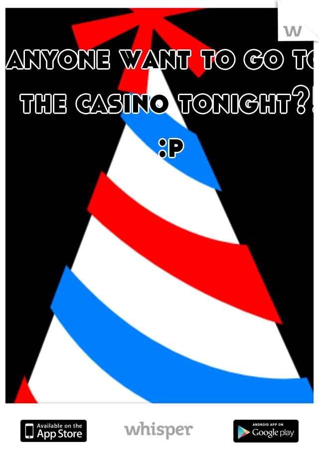 anyone want to go to the casino tonight?! :p