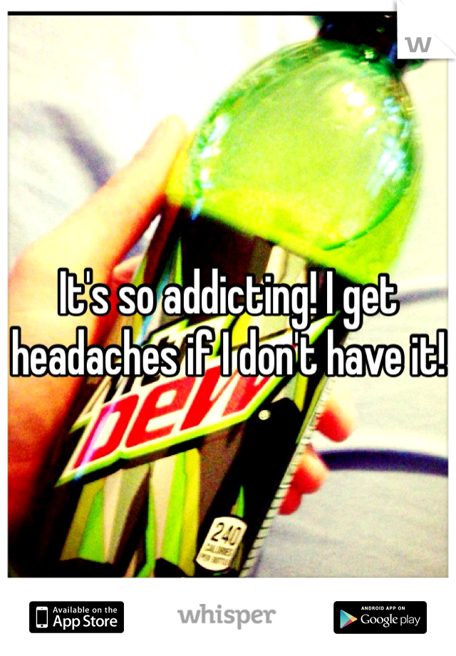 It's so addicting! I get headaches if I don't have it!