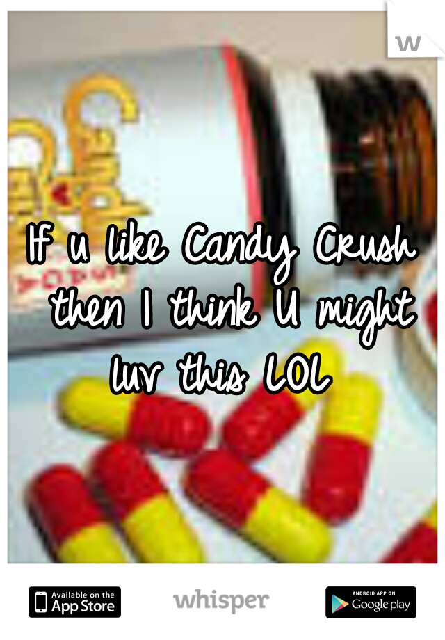 If u like Candy Crush then I think U might luv this LOL 