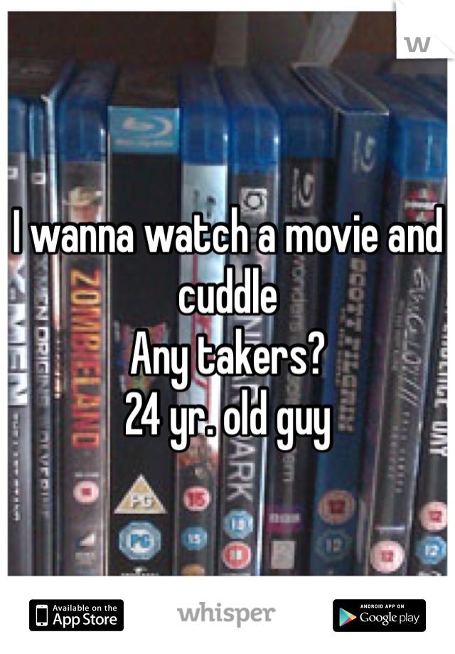 I wanna watch a movie and cuddle
Any takers?
24 yr. old guy