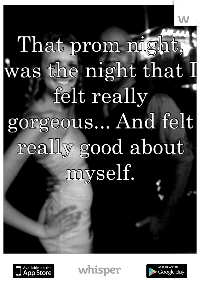 That prom night, was the night that I felt really gorgeous... And felt really good about myself. 