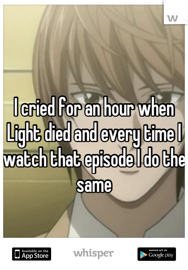 
I cried for an hour when Light died and every time I watch that episode I do the same
