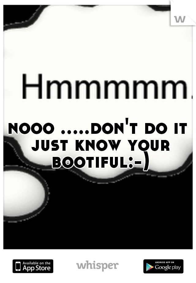 nooo .....don't do it just know your bootiful:-)