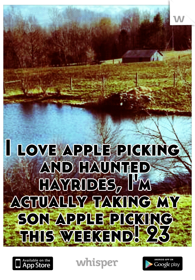 I love apple picking and haunted hayrides, I'm actually taking my son apple picking this weekend! 23 male p.m