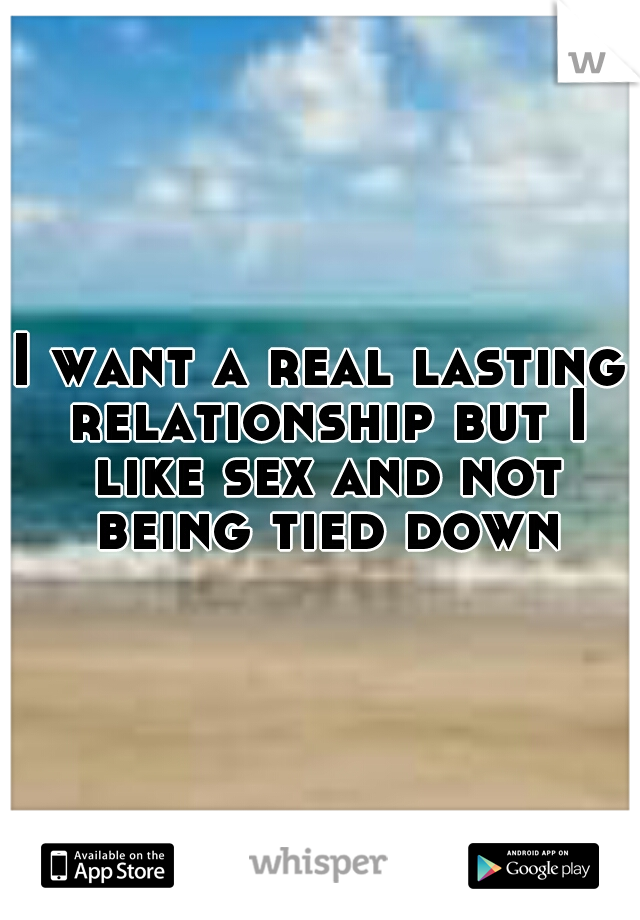 I want a real lasting relationship but I like sex and not being tied down