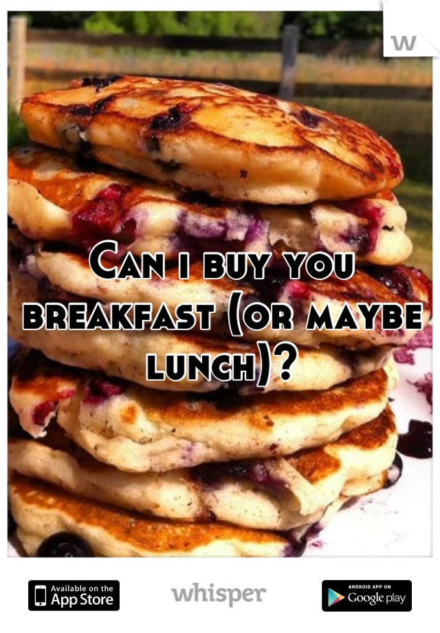 Can i buy you breakfast (or maybe lunch)?