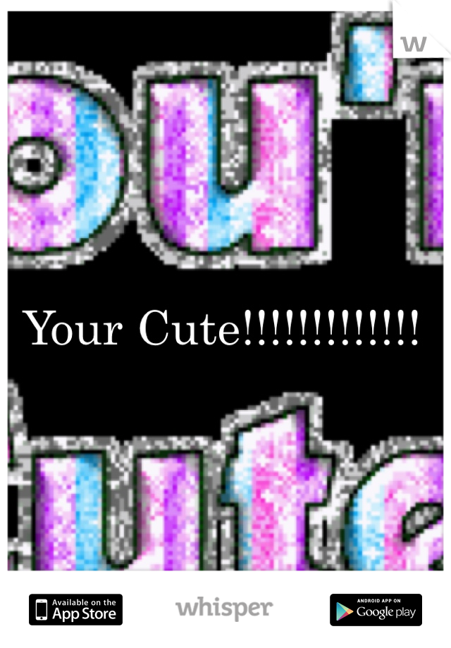 Your Cute!!!!!!!!!!!!!