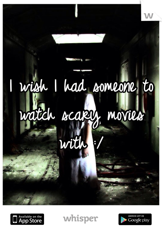 I wish I had someone to watch scary movies with :/