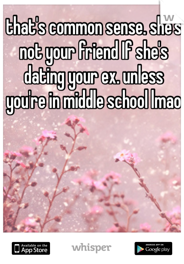 that's common sense. she's not your friend If she's dating your ex. unless you're in middle school lmao