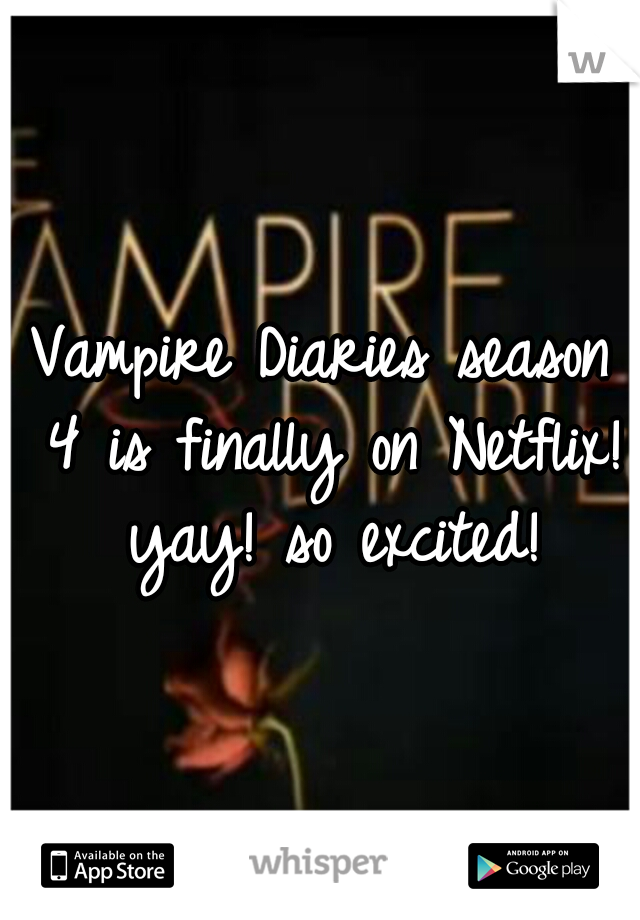 Vampire Diaries season 4 is finally on Netflix! yay! so excited!