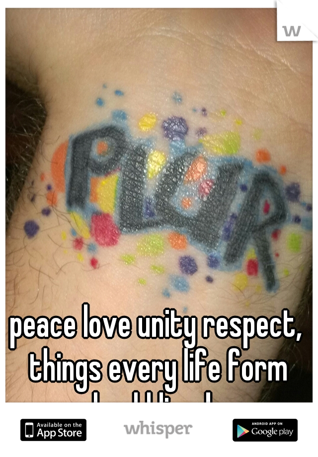 peace love unity respect, things every life form should live by 