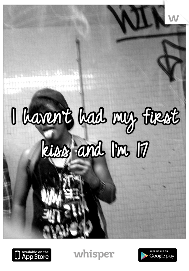 I haven't had my first kiss and I'm 17 