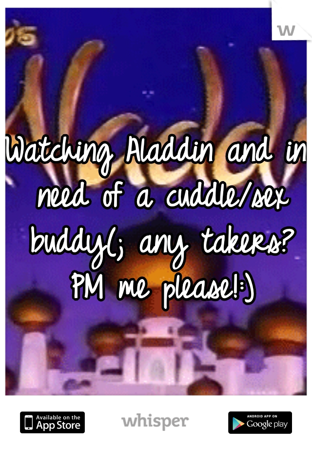 Watching Aladdin and in need of a cuddle/sex buddy(; any takers? PM me please!:)