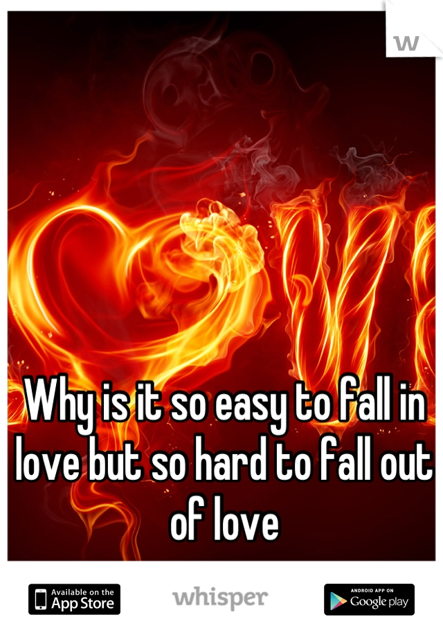 Why is it so easy to fall in love but so hard to fall out of love