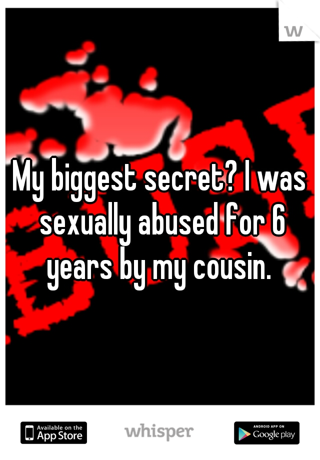 My biggest secret? I was sexually abused for 6 years by my cousin. 