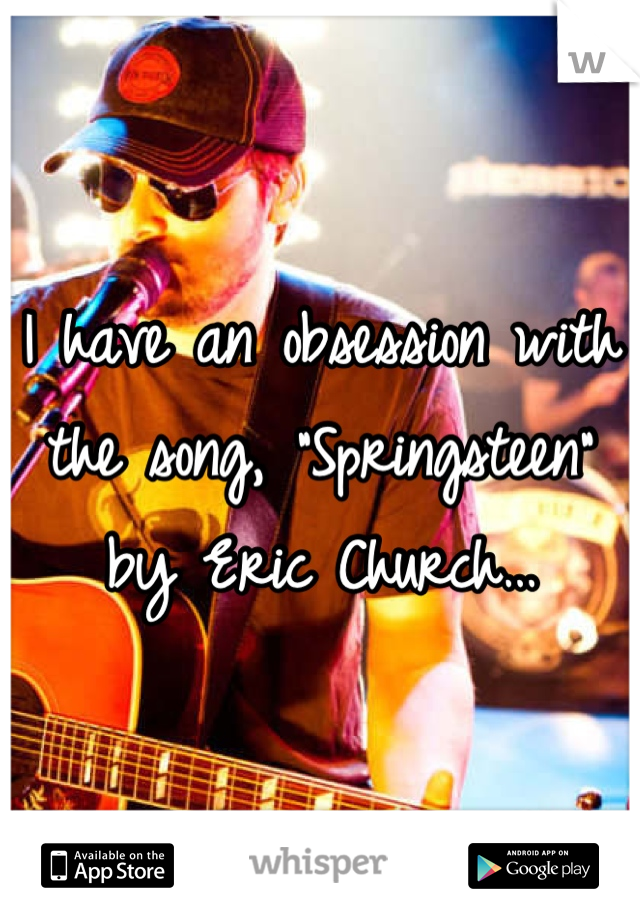 I have an obsession with the song, "Springsteen" by Eric Church…