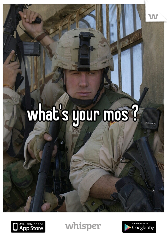 what's your mos ?