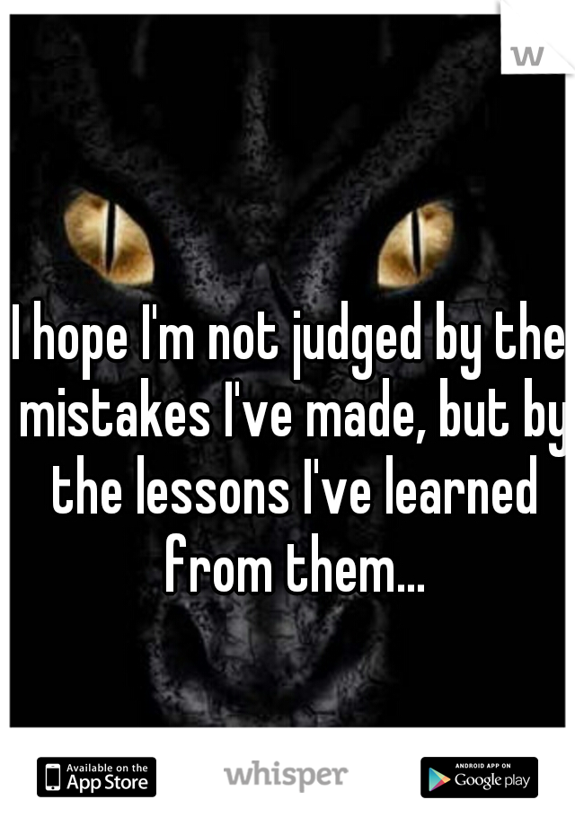 I hope I'm not judged by the mistakes I've made, but by the lessons I've learned from them...