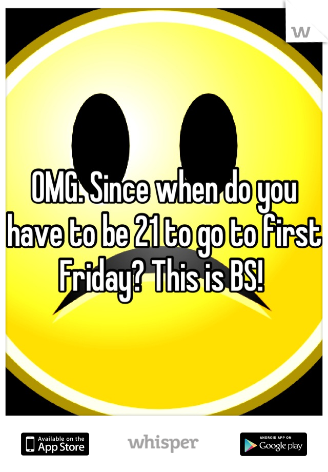 OMG. Since when do you have to be 21 to go to first Friday? This is BS! 