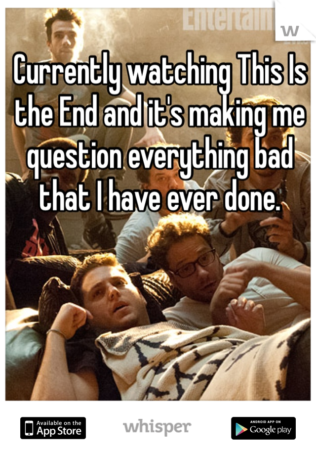 Currently watching This Is the End and it's making me question everything bad that I have ever done.