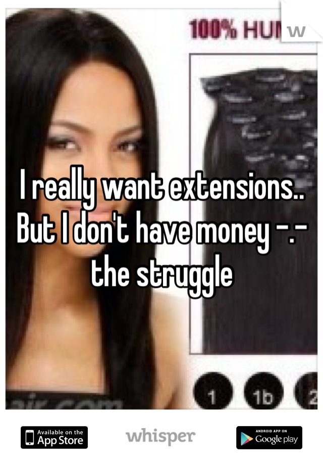 I really want extensions.. But I don't have money -.- the struggle