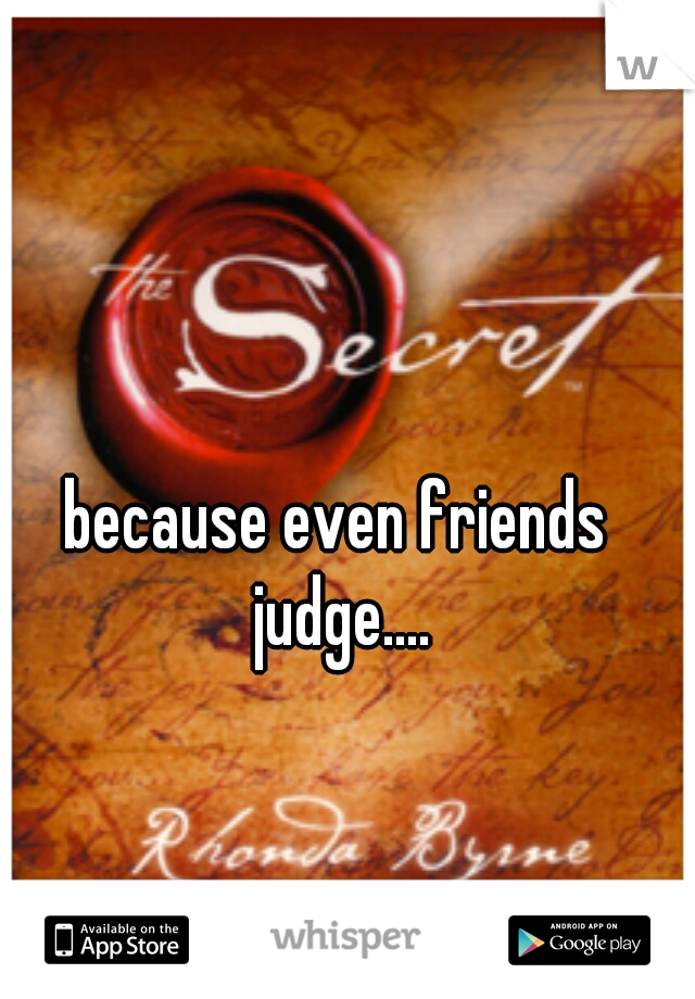 because even friends judge....