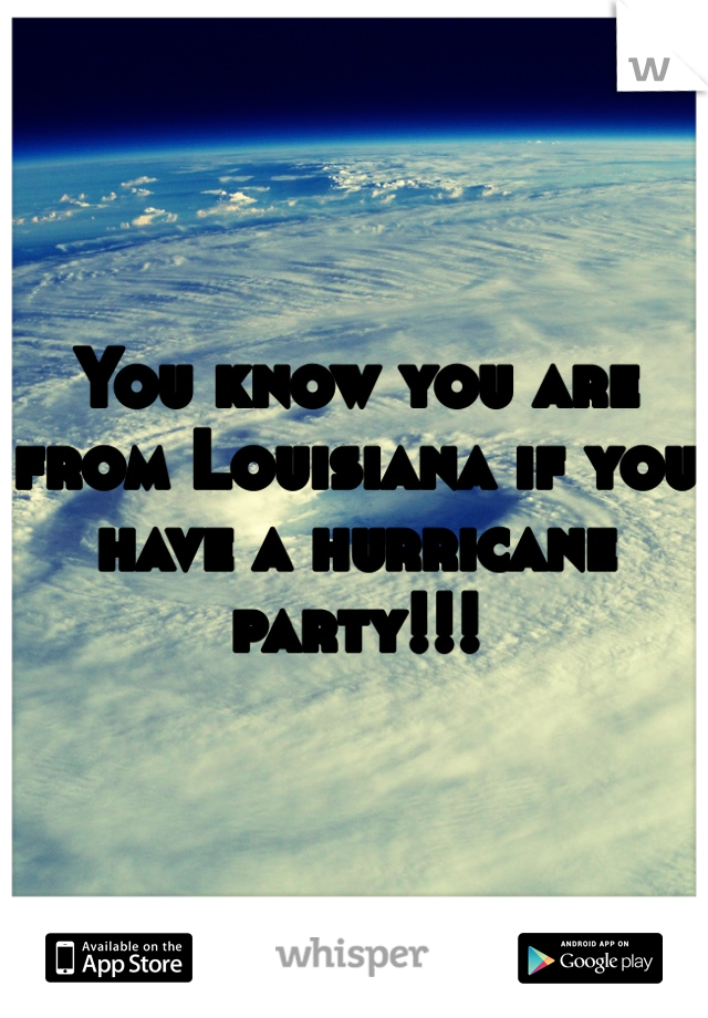 You know you are from Louisiana if you have a hurricane party!!! 