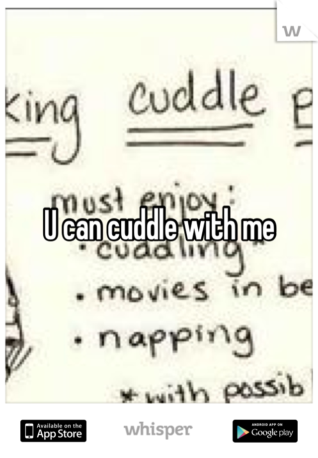 U can cuddle with me