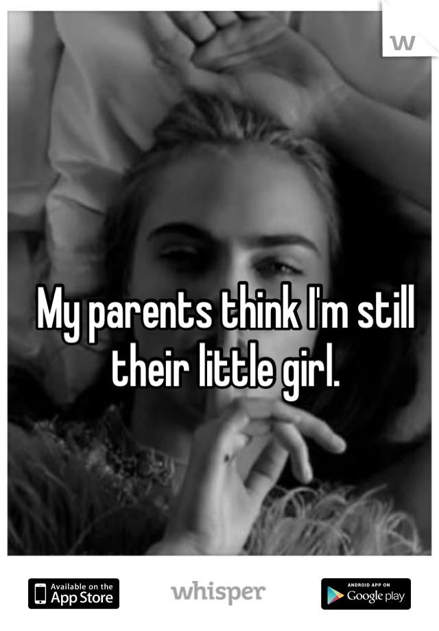 My parents think I'm still their little girl. 