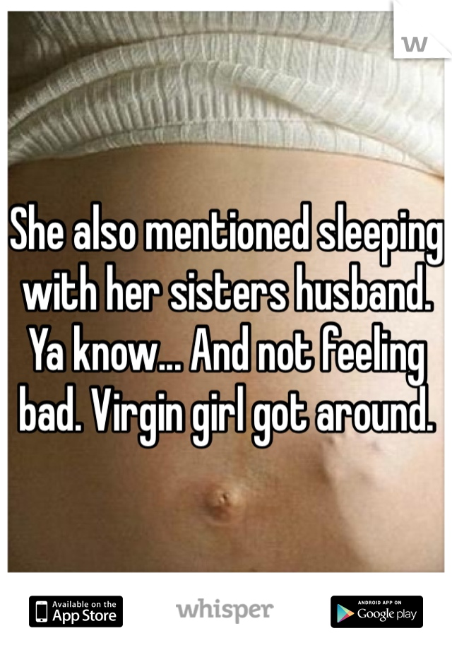 She also mentioned sleeping with her sisters husband. Ya know... And not feeling bad. Virgin girl got around. 