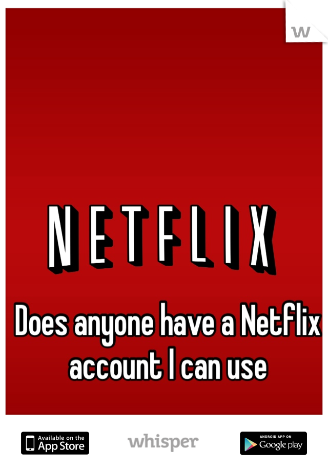 Does anyone have a Netflix account I can use