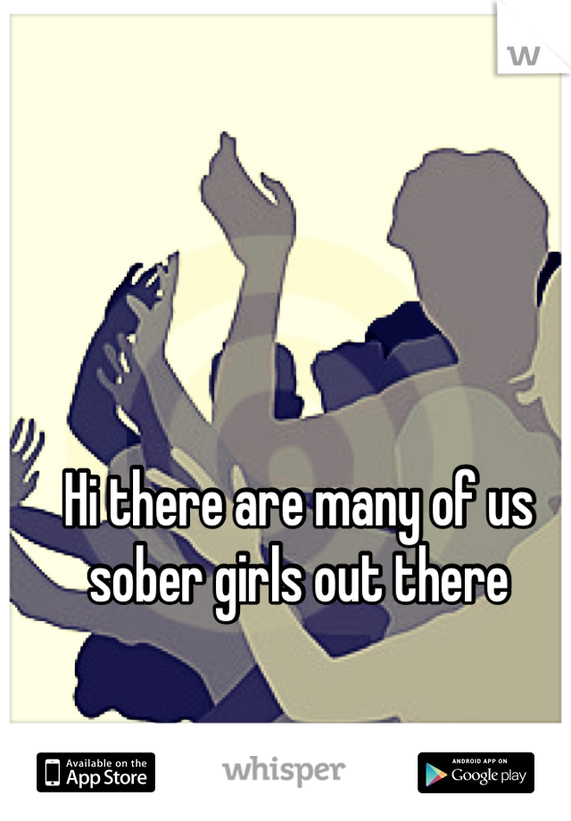 Hi there are many of us sober girls out there 