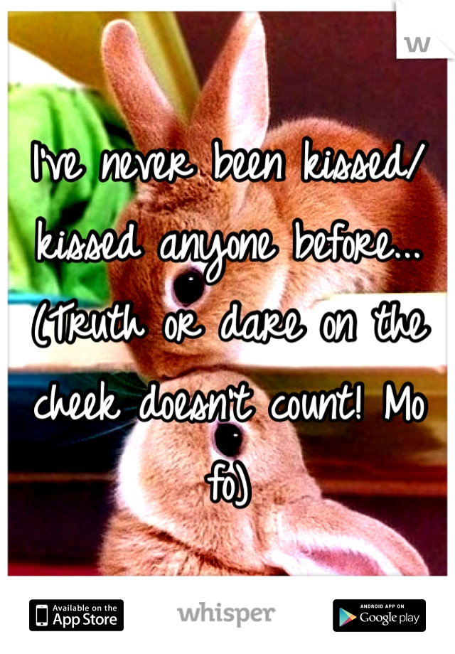 I've never been kissed/kissed anyone before... (Truth or dare on the cheek doesn't count! Mo fo)