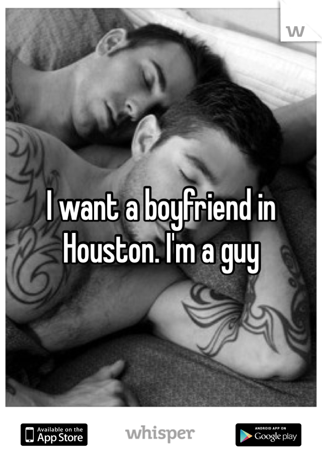 I want a boyfriend in Houston. I'm a guy 