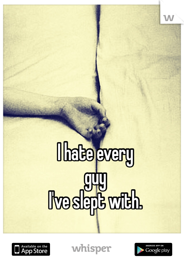I hate every
guy
I've slept with.