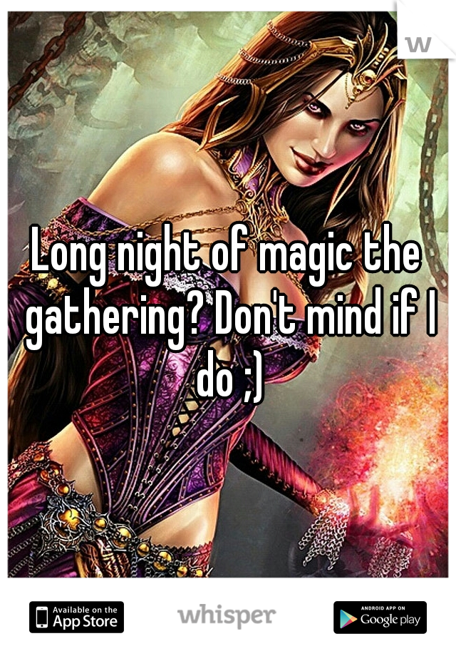 Long night of magic the gathering? Don't mind if I do ;)