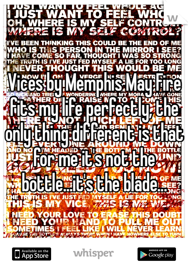 Vices by Memphis May Fire fits my life perfectly, the only thing different is that for me it's not the bottle...it's the blade...