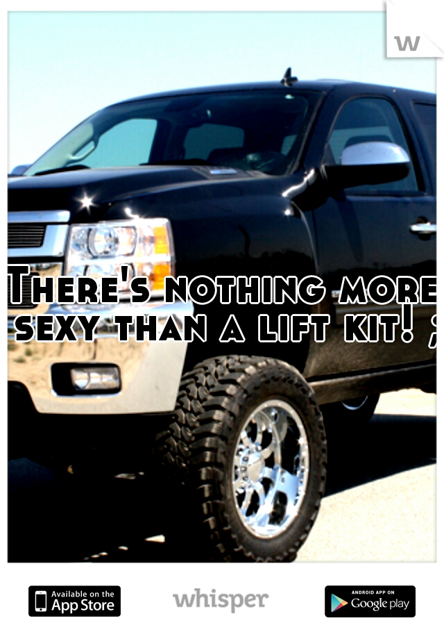 There's nothing more sexy than a lift kit! ;)