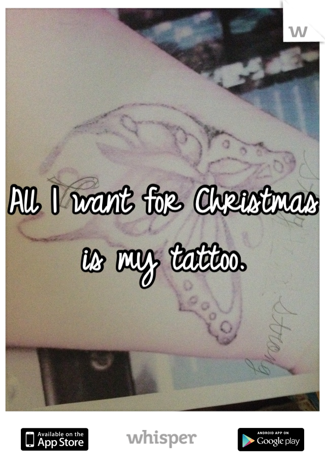 All I want for Christmas is my tattoo.