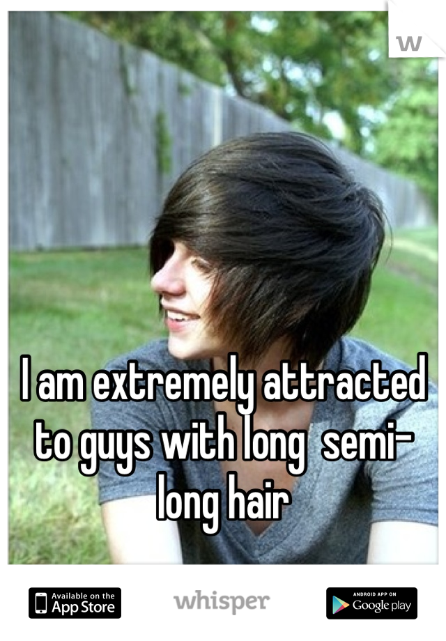 I am extremely attracted to guys with long  semi-long hair