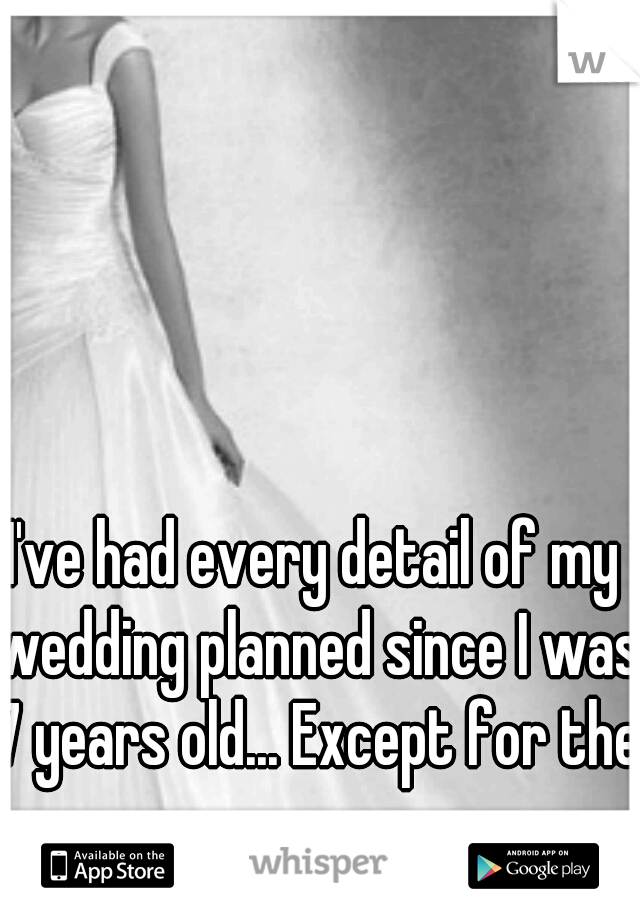 I've had every detail of my wedding planned since I was 7 years old... Except for the guy...