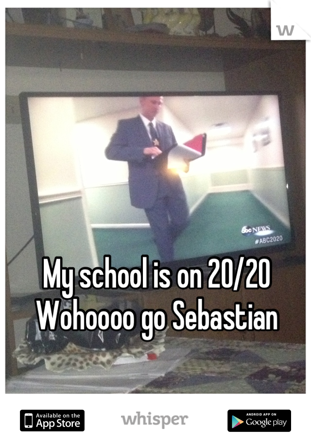 My school is on 20/20 
Wohoooo go Sebastian
