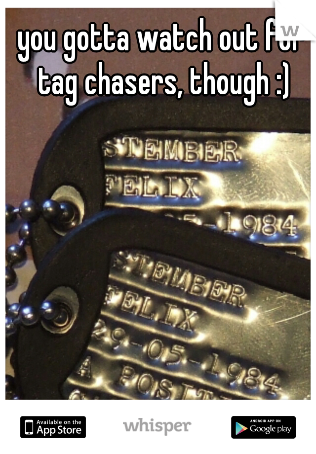 you gotta watch out for tag chasers, though :)