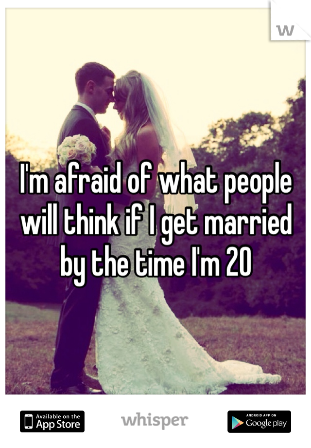 I'm afraid of what people will think if I get married by the time I'm 20 