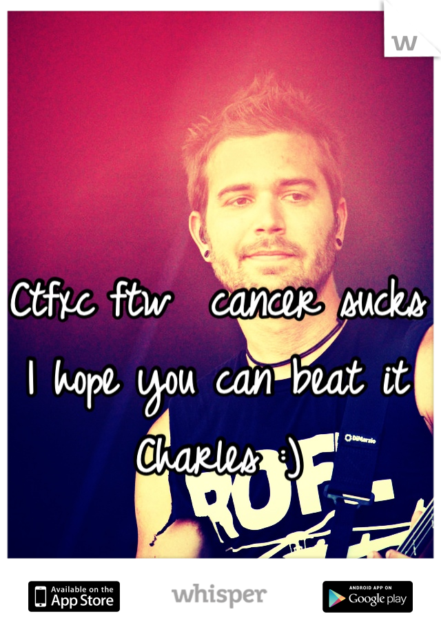 Ctfxc ftw  cancer sucks I hope you can beat it Charles :) 