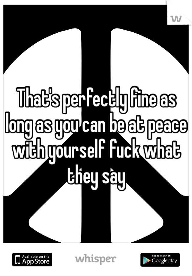 That's perfectly fine as long as you can be at peace with yourself fuck what they say