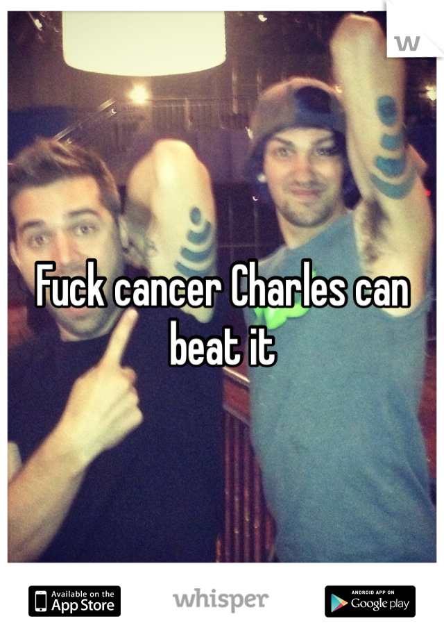 Fuck cancer Charles can beat it