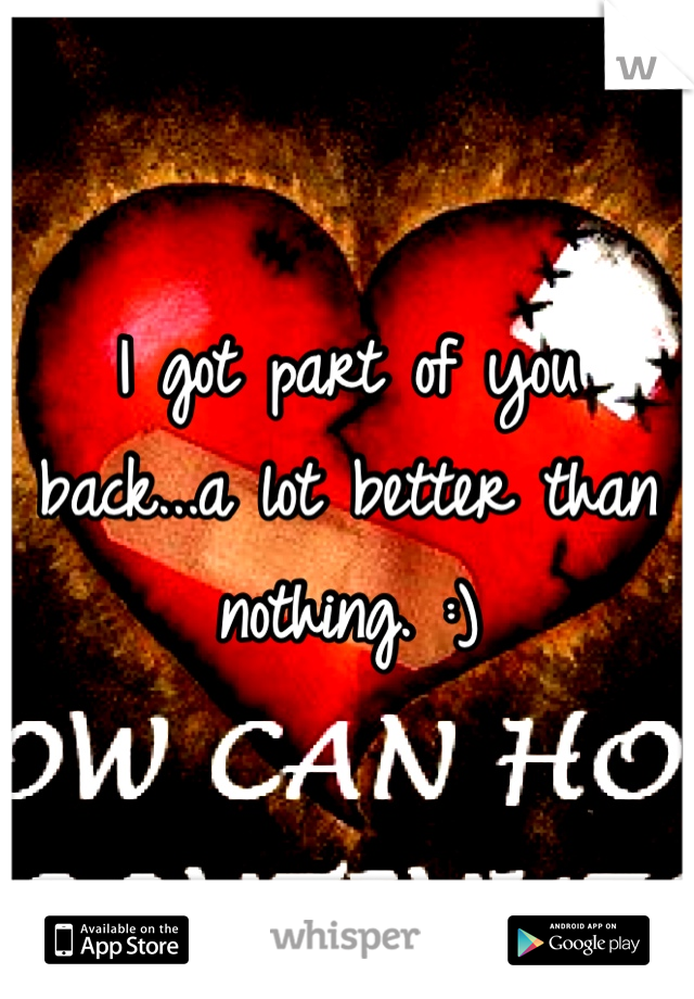 I got part of you back...a lot better than nothing. :)